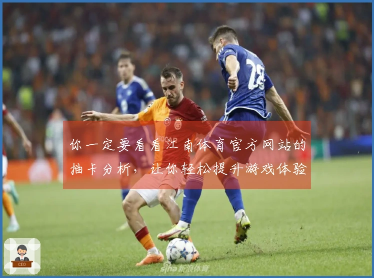 你一定要看看江南体育官方网站的抽卡分析,让你轻松提升游戏体验!