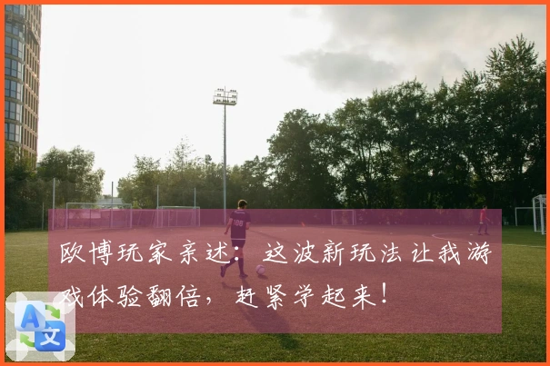 欧博玩家亲述：这波新玩法让我游戏体验翻倍，赶紧学起来！