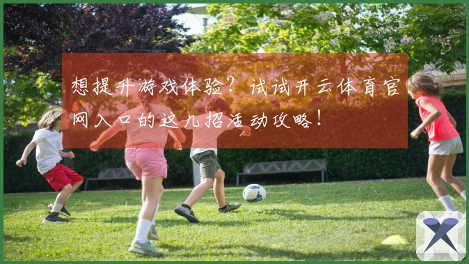想提升游戏体验？试试开云体育官网入口的这几招活动攻略！
