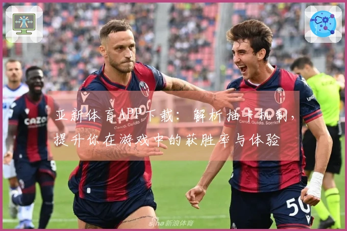 亚新体育APP下载：解析抽卡机制，提升你在游戏中的获胜率与体验