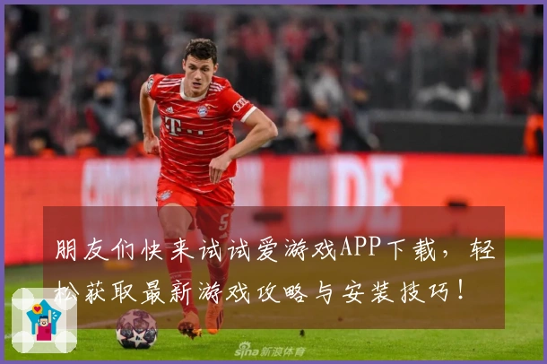 朋友们快来试试爱游戏APP下载，轻松获取最新游戏攻略与安装技巧！