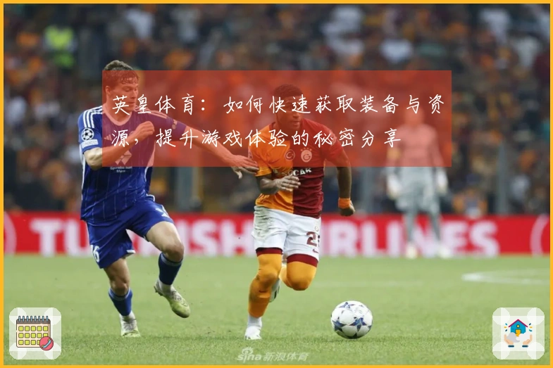 英皇体育：如何快速获取装备与资源，提升游戏体验的秘密分享