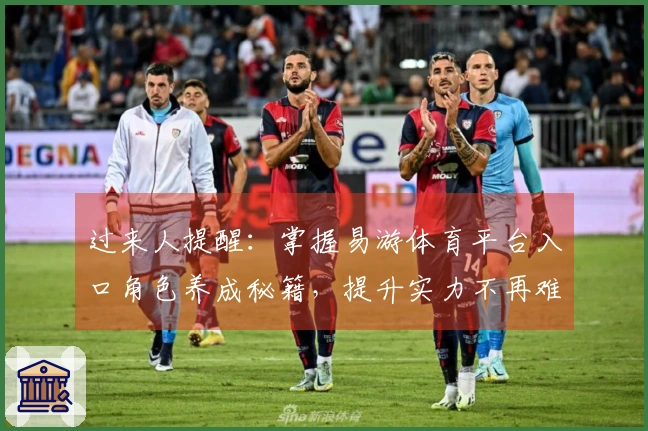 过来人提醒：掌握易游体育平台入口角色养成秘籍，提升实力不再难