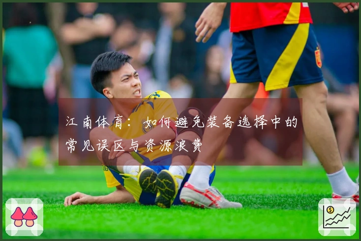 江南体育：如何避免装备选择中的常见误区与资源浪费