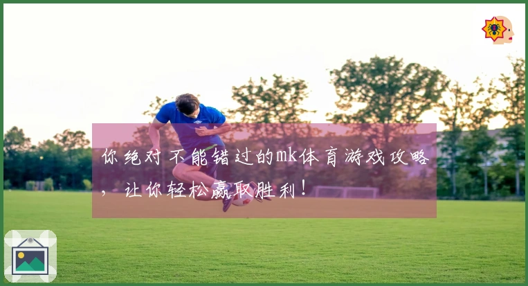 你绝对不能错过的mk体育游戏攻略，让你轻松赢取胜利！