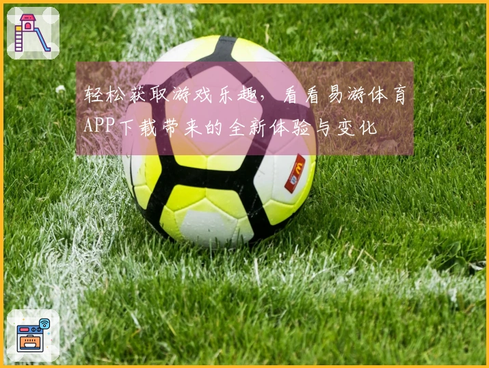 轻松获取游戏乐趣，看看易游体育APP下载带来的全新体验与变化