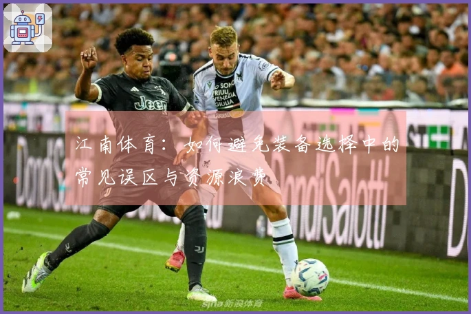 江南体育：如何避免装备选择中的常见误区与资源浪费