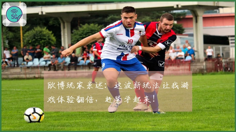 欧博玩家亲述：这波新玩法让我游戏体验翻倍，赶紧学起来！