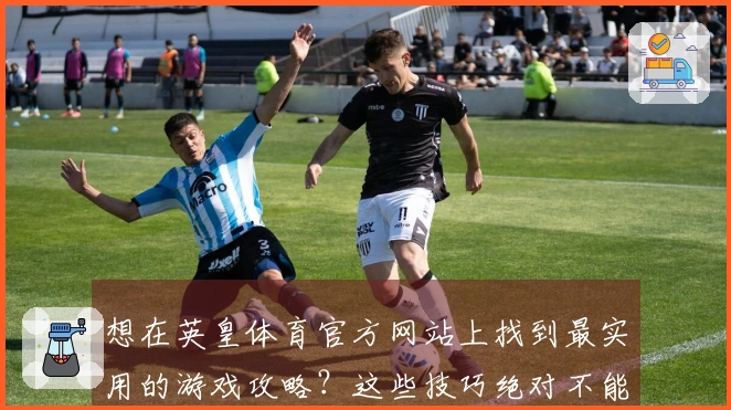 想在英皇体育官方网站上找到最实用的游戏攻略？这些技巧绝对不能错过！