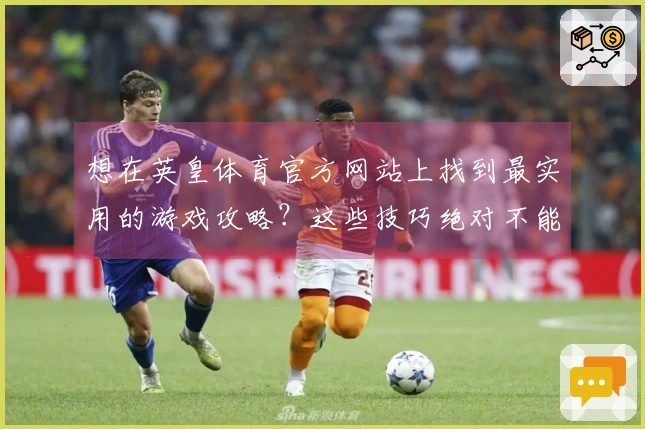 想在英皇体育官方网站上找到最实用的游戏攻略？这些技巧绝对不能错过！