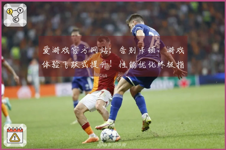 爱游戏官方网站:告别卡顿,游戏体验飞跃式提升!性能优化终极指南来了